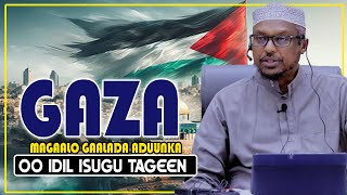 GAZA MAGAALADA GAALADA ADUUNKA JOOGTA  OO DHAN ISUGU  TAGEEN  || Sh Mustafe Ismaaciil