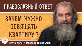 ЗАЧЕМ И КОГДА НУЖНО ОСВЯЩАТЬ КВАРТИРУ ?  Протоиерей Александр Никольский