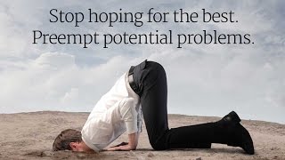 Stop hoping for the best. Preempt potential problems.