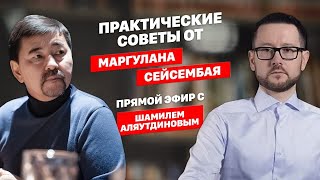 Практические советы от Маргулана Сейсембая. Интервью с Шамилем Аляутдиновым.