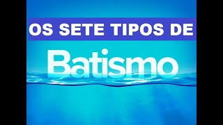 OS SETE TIPOS DE BATISMO