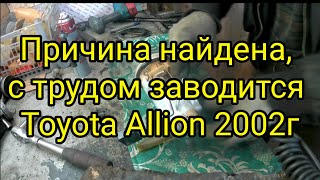 Причина найдена. Toyota Allion 2002 заводится с трудом.