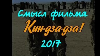 Смысл кин дза дза, новый взгляд на старый фильм от автора разборов