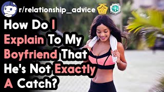 How Do I Explain To My Boyfriend That Hes Not Exactly A Catch? (r/relationships Top Posts)