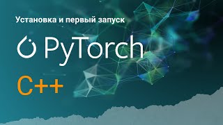 PyTorch C++ Первый запуск.