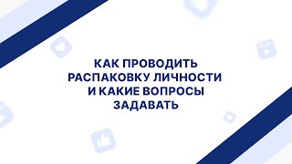 Как проводить распаковку личности и какие вопросы задавать