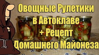 Овощные Рулетики в Автоклаве. Рецепт Домашнего Майонеза. Рецепты для Автоклава / autoclave canning