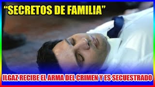 “Secretos de familia” : Ilgaz, secuestrado