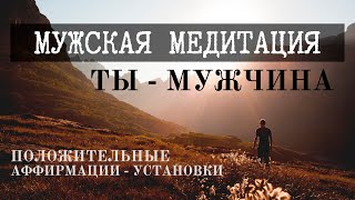 МУЖСКАЯ МЕДИТАЦИЯ • ТЫ - МУЖЧИНА • Жизнь твоей мечты • АФФИРМАЦИИ для мужчины, повышение самооценки