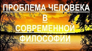 Проблема человека в современной философии