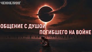 ОБЩЕНИЕ С ДУШОЙ ПОГИБШЕГО НА ВОЙНЕ - СВО / ЧЕННЕЛИНГ