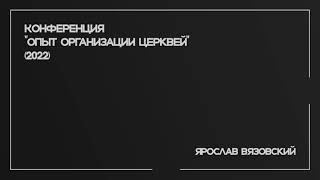 Конференция "Опыт организации церквей" (2022). Ярослав Вязовский.