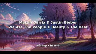 Beauty & the Beat x We are The People - Justin Bieber & Martin Garrix | Reverb