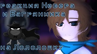 Реакция Невера и Багрянника на Лололошку {Невер, Багрянник} не прошло