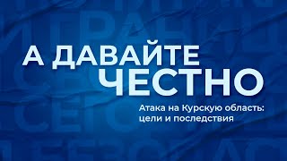 «А давайте честно». Атака на Курскую область: цели и последствия