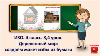 4 кл. ИЗО. 3,4 урок. Деревянный мир. Создаём макет избы из бумаги