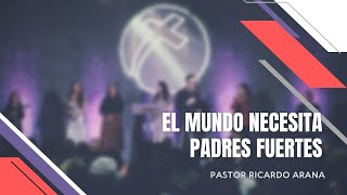 El mundo necesita padres fuertes. | Pastor Ricardo Arana