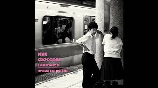 Pink Crocodile Sandwich - Impulsive Anti Love Song