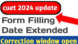 Cuet 2024 update| cuet form Filling date extend| cuet 2024 correction window| cuet 2024 exam date