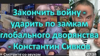 ЗАКОНЧИТЬ ВОЙНУ - УДАРИТЬ ПО ЗАМКАМ ГЛОБАЛЬНОГО ДВОРЯНСТВА - КОНСТАНТИН СЕВКОВ