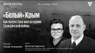 «Белый» Крым: как полуостров жил во время Гражданской войны / Василий Цветков / Дилетанты / 20.09.24