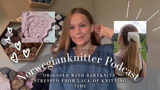 Norwegianknitter Knitting Podcast 008// Obsessed With Babyknits, Stressed From Lack Of Knitting Time