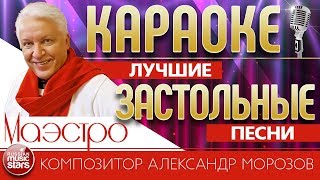 ЛУЧШИЕ ЗАСТОЛЬНЫЕ ПЕСНИ ❀ КАРАОКЕ ❀ ЗОЛОТЫЕ ХИТЫ КОМПОЗИТОРА АЛЕКСАНДРА МОРОЗОВА ❀