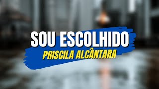 Priscila Alcântara - Sou Escolhido (Letra)