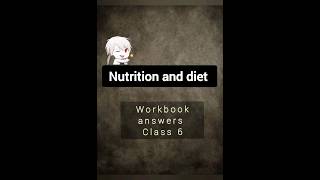 Class 6 Nutrition and diet Workbook answers (very short answers 😉)