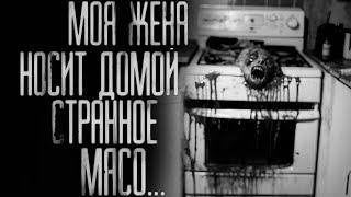 МОЯ ЖЕНА НОСИТ ДОМОЙ СТРАННОЕ МЯСО... Страшные истории на ночь.Страшилки на ночь.