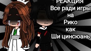 Реакция Все ради игры на Рико как Ши цинсюань ❤️