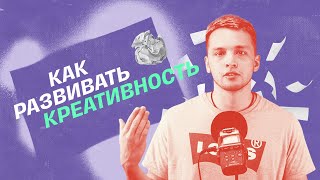 КАК РАЗВИВАТЬ КРЕАТИВНОСТЬ?