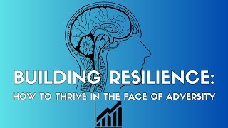 Building Resilience: How to Thrive in the Face of Adversity