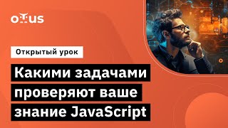 Какими задачами проверяют ваше знание JavaScript // Занятие курса «JavaScript Developer. Basic»