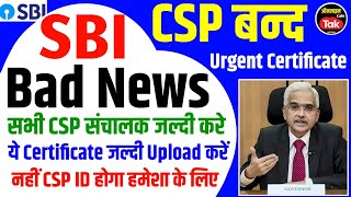 SBI CSP 😭Bad News सभी CSP संचालक अपलोड करे ये Certificate नही तो CSP ID बन्द | sbi csp new update