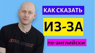 КАК СКАЗАТЬ ‘ИЗ-ЗА’ по-английски