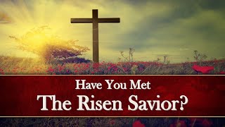 Have You Met The Risen Savior?