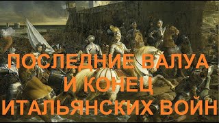 41. Последние Валуа и конец Итальянских войн