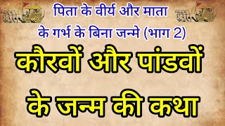 कौरवों और पांडवों के जन्म की कथा ll पिता के वीर्य और माता के गर्भ के बिना जन्मे पात्रों की 16 कथाएं