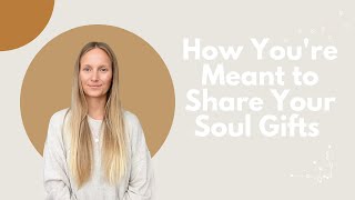 How You're Meant to Share Your Soul Gifts