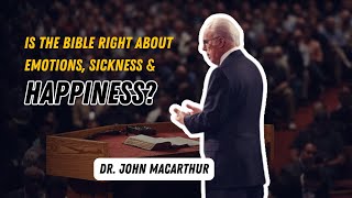 Is the Bible Right About Emotions, Sickness & Happiness? -Dr. John MacArthur