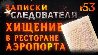 «Хищение в ресторане аэропорта» Записки следователя #52