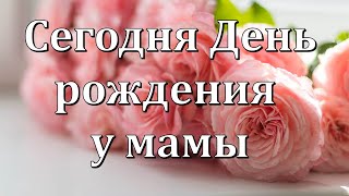 Сегодня День рождения у мамы. Поздравление Маме в День рождения.