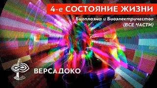 4-е СОСТОЯНИЕ ЖИЗНИ. Биоплазма и Биоэлектричество. (Все части) - ВЕРСАДОКО