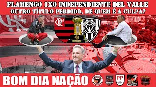 BOM DIA NAÇÃO! FLAMENGO 1X0 INDEPENDIENTE DEL VALLE | QUEM É O CULPADO DE OUTRO TÍTULO PERDIDO?