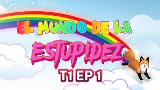 EL MUNDO DE LA ESTUPIDEZ T1 EP1