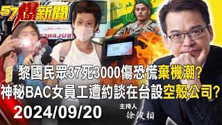 【57爆新聞LIVE】黎國民眾37死3000傷恐慌「棄機潮」？神秘BAC女員工遭約談在台設「空殼公司」？- 20240920徐俊相