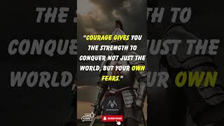 Courage gives you the strength to conquer not just the world, but your own fears