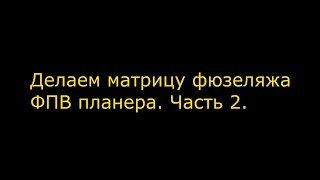 Делаем Матрицу фюзеляжа большого ФПВ планера  Часть 2