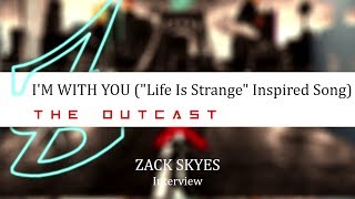 "I'M WITH YOU ('Life Is Strange' Song)" Zack Skyes Interview | FROM THE NEW ALBUM "The Outcast"